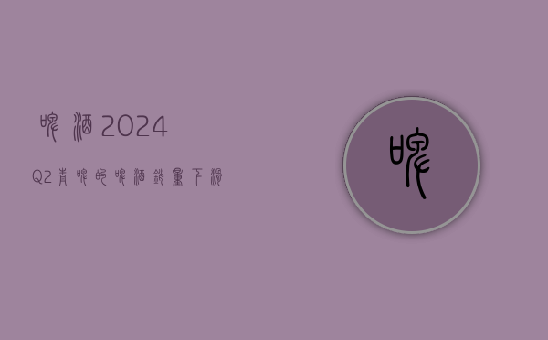 啤酒：2024Q2青啤的啤酒销量下滑至250万吨之下