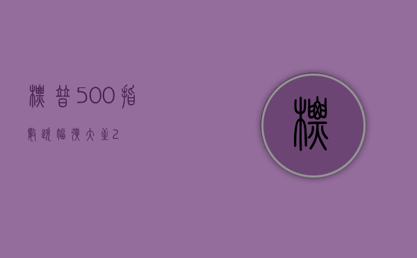 标普500指数跌幅扩大至2%