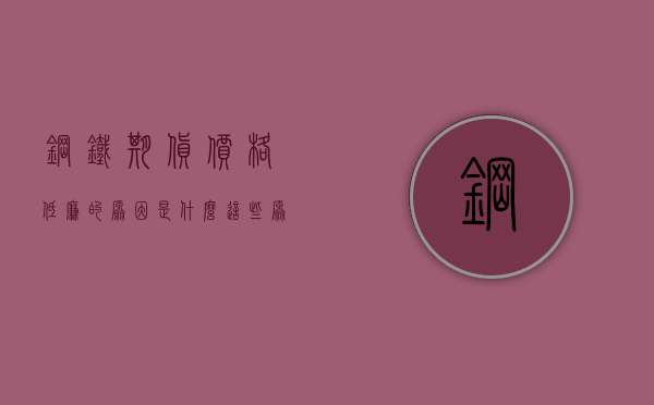 钢铁期货价格低廉的原因是什么？这些原因对市场有何影响？