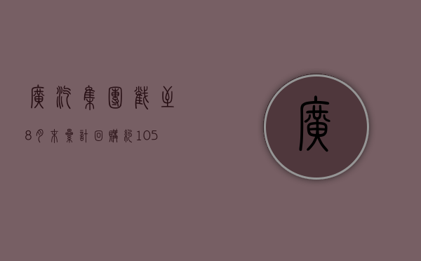 广汽集团截至8月末累计回购约1.05亿股股份