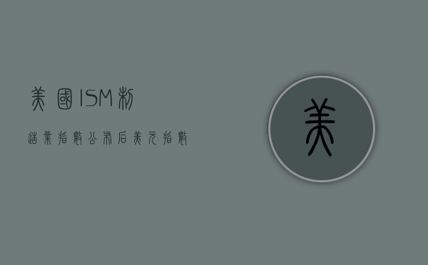 美国ISM制造业指数公布后，美元指数短线小幅走低