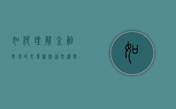 如何理解金融市场的交易机制？这些机制对市场效率有什么影响？