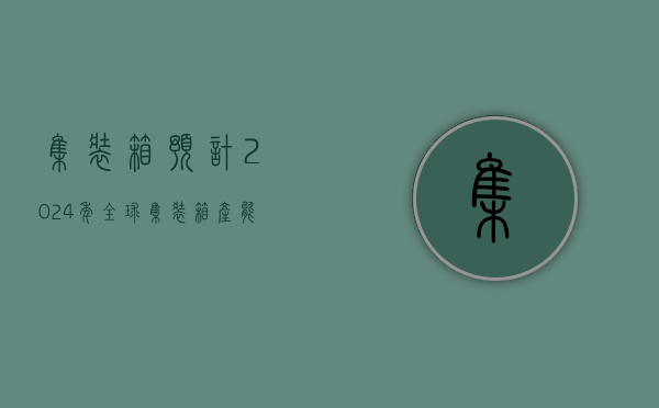 集装箱：预计2024年全球集装箱产能利用率为64.4%，保有量增长2.3%