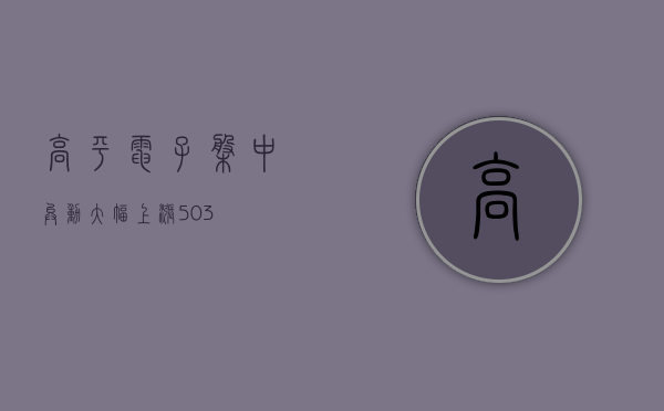 高平电子盘中异动 大幅上涨5.03%