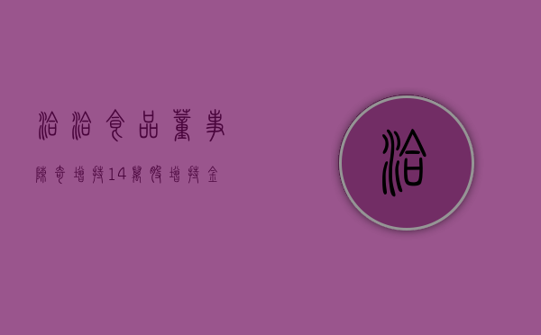 洽洽食品董事陈奇增持14万股，增持金额340.76万元