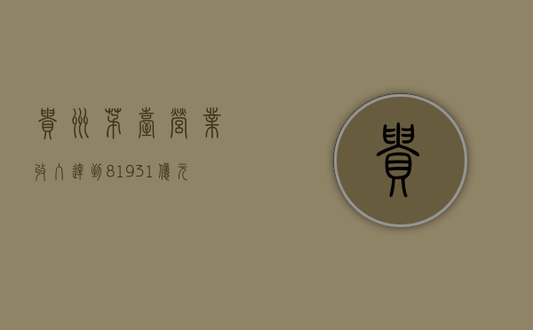 贵州茅台：营业收入达到819.31亿元，同比增长17.76%