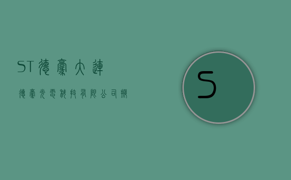 ST德豪:大连德豪光电科技有限公司拟处置大连德豪光电科技有限公司及其控股子公司大连市德豪半导体光电工程研究中心有限责任公司相关资产项目资产评估报告