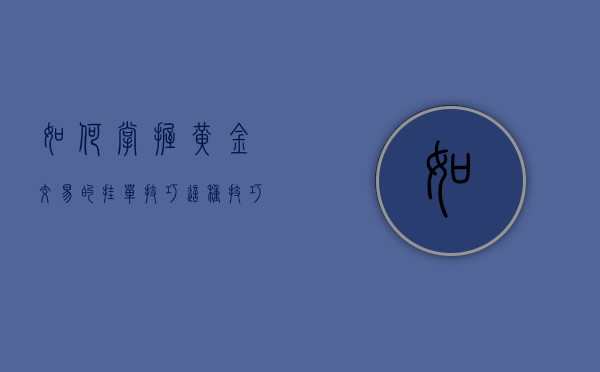 如何掌握黄金交易的挂单技巧？这种技巧如何提高交易成功率？