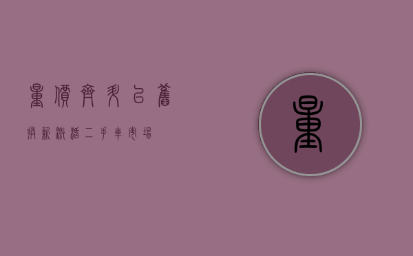 量价齐升 “以旧换新”激活二手车市场