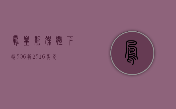 凤凰新媒体下跌5.06%，报2.516美元/股