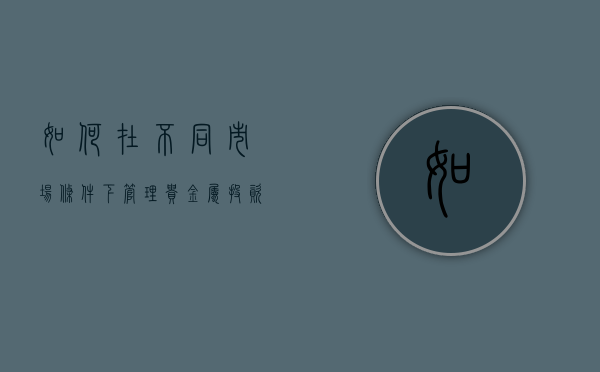 如何在不同市场条件下管理贵金属投资风险？这些策略的有效性如何评估？