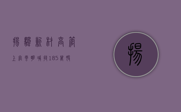 扬帆新材高管上官云明减持1.85万股，减持金额16.65万元