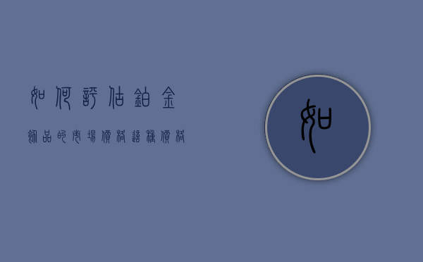 如何评估铂金饰品的市场价格？这种价格如何影响消费者的购买意愿？